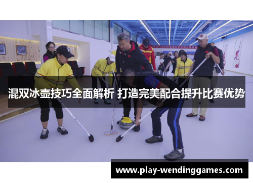 混双冰壶技巧全面解析 打造完美配合提升比赛优势 混双冰壶技巧全面解析 打造完美配合提升比赛优势