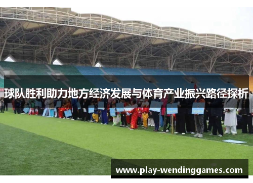 球队胜利助力地方经济发展与体育产业振兴路径探析