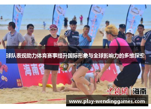球队表现助力体育赛事提升国际形象与全球影响力的多维探索