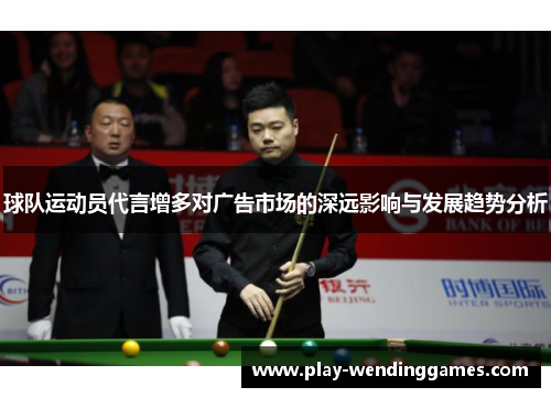 球队运动员代言增多对广告市场的深远影响与发展趋势分析