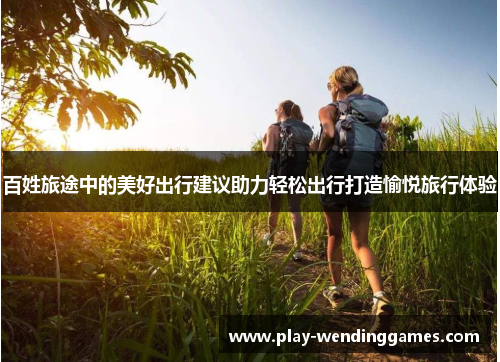 百姓旅途中的美好出行建议助力轻松出行打造愉悦旅行体验