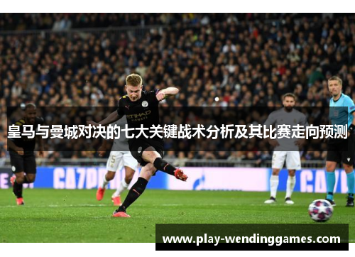皇马与曼城对决的七大关键战术分析及其比赛走向预测