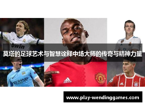 莫塔的足球艺术与智慧诠释中场大师的传奇与精神力量