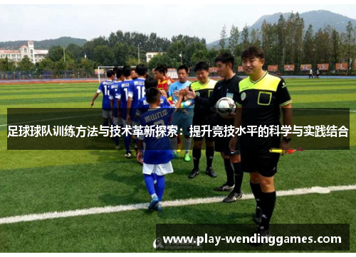 足球球队训练方法与技术革新探索:提升竞技水平的科学与实践结合 足球球队训练方法与技术革新探索:提升竞技水平的科学与实践结合