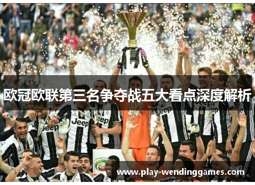 欧冠欧联第三名争夺战五大看点深度解析