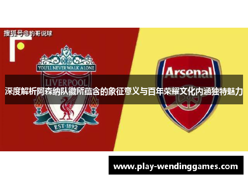 深度解析阿森纳队徽所蕴含的象征意义与百年荣耀文化内涵独特魅力