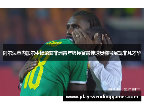 阿尔法塞内加尔中场荣获非洲青年锦标赛最佳球员称号展现非凡才华 阿尔法塞内加尔中场荣获非洲青年锦标赛最佳球员称号展现非凡才华