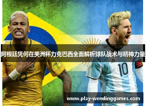 阿根廷凭何在美洲杯力克巴西全面解析球队战术与精神力量 阿根廷凭何在美洲杯力克巴西全面解析球队战术与精神力量