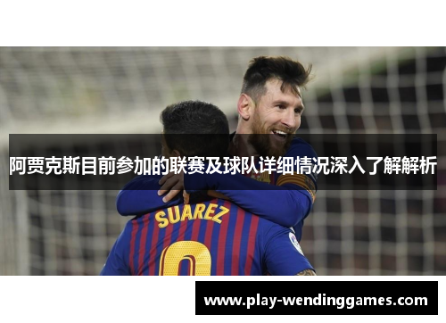 阿贾克斯目前参加的联赛及球队详细情况深入了解解析 阿贾克斯目前参加的联赛及球队详细情况深入了解解析