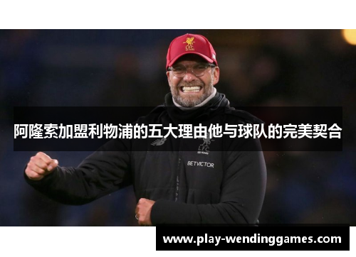 阿隆索加盟利物浦的五大理由他与球队的完美契合 阿隆索加盟利物浦的五大理由他与球队的完美契合