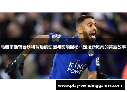 马赫雷斯转会沙特背后的动因与影响揭秘：足坛新风潮的背后故事