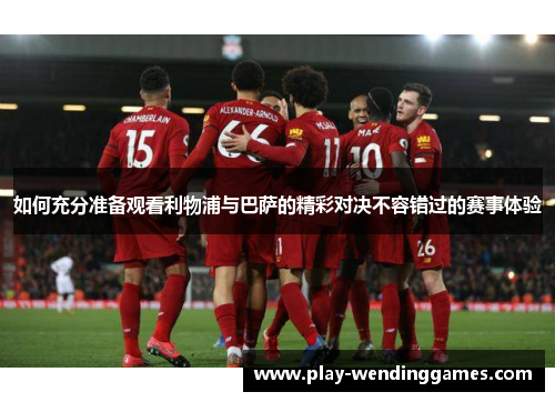 如何充分准备观看利物浦与巴萨的精彩对决不容错过的赛事体验