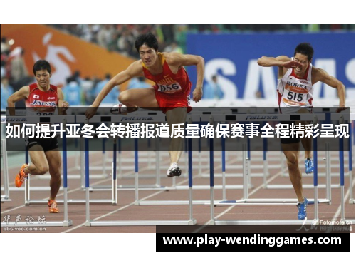 如何提升亚冬会转播报道质量确保赛事全程精彩呈现
