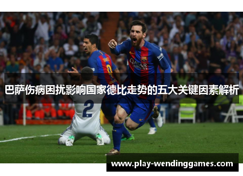 巴萨伤病困扰影响国家德比走势的五大关键因素解析