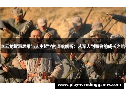 李云龙智慧思维与人生哲学的深度解析：从军人到智者的成长之路