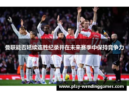 曼联能否延续连胜纪录并在未来赛季中保持竞争力