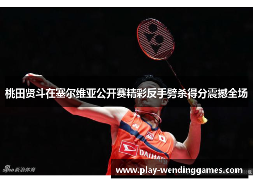 桃田贤斗在塞尔维亚公开赛精彩反手劈杀得分震撼全场