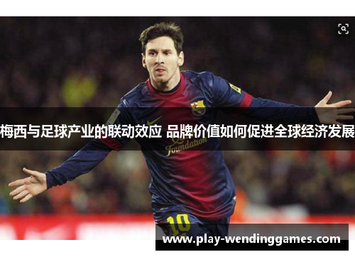 梅西与足球产业的联动效应 品牌价值如何促进全球经济发展